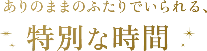 ありのままのふたりでいられる、特別な時間